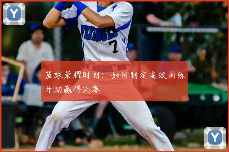 篮球荣耀时刻:如何制定高效训练计划赢得比赛