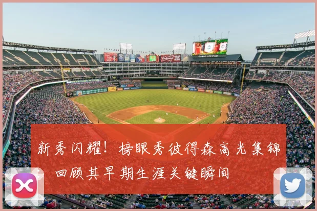 新秀闪耀！榜眼秀彼得森高光集锦：回顾其早期生涯关键瞬间