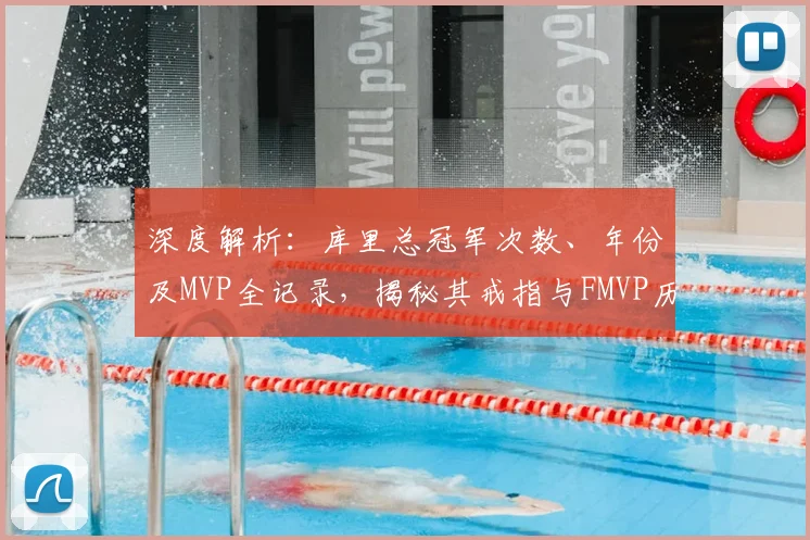 深度解析：库里总冠军次数、年份及MVP全记录，揭秘其戒指与FMVP历程