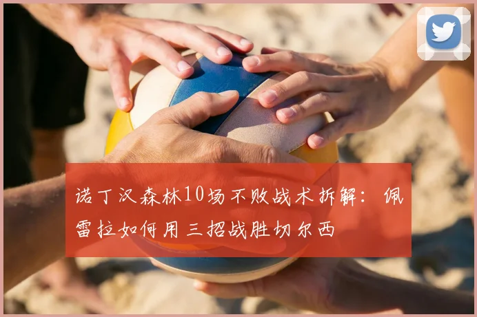 诺丁汉森林10场不败战术拆解:佩雷拉如何用三招战胜切尔西