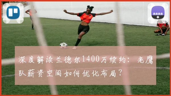 深度解读兰德尔1400万续约:老鹰队薪资空间如何优化布局?